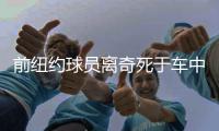  前纽约球员离奇死于车中 仅35岁曾是KG高中队友