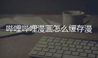 哔哩哔哩漫画怎么缓存漫画到手机
