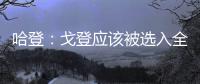 哈登：戈登应该被选入全明星 不能忽视他的表现