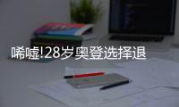唏嘘!28岁奥登选择退役 上赛季战CBA成生涯绝唱