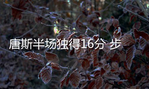 河南戏曲APP两年多吸粉350万 成互联网＋传统文化大IP 唐斯全场比赛20投10中得到26分