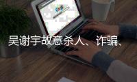 吴谢宇故意杀人、诈骗、买卖身份证件上诉一案将于5月30日9时公开宣判