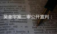吴谢宇案二审公开宣判：驳回上诉，维持死刑判决