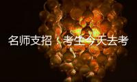 名师支招：考生今天去考场踩点 这些细节需注意