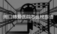  周口博爱医院怎么样靠谱吗【备孕3年,博爱腔镜技术让高龄妈妈喜得贵子】