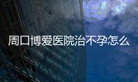 周口博爱医院治不孕怎么样？孕育故事分享