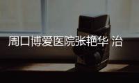 周口博爱医院张艳华 治不孕靠谱好医生