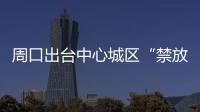 周口出台中心城区“禁放令” 禁止燃放烟花爆竹