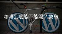 咖啡到底能不能喝？救命科普帖在这里
