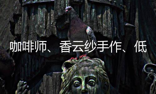 咖啡师、香云纱手作、低空经济……5月“粤能学”课程上新→ 通过提升厨艺为家政服务添彩