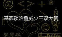 基德谈哈登威少三双大赞：太出色！像在打游戏