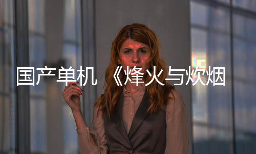 国产单机 《烽火与炊烟》  获得腾讯投资 游戏于2023年底首次曝光PV