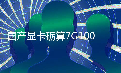 国产显卡砺算7G100官宣5.20发售 性能对标RTX 4060 整体性能对标NVIDIA RTX 4060