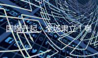 国旗升起，全场肃立！粤超赛前万人高唱国歌