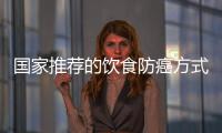 国家推荐的饮食防癌方式，简单又实用！