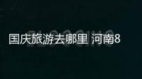 国庆旅游去哪里 河南88家热门景点承诺不涨票价