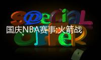 国庆NBA赛事:火箭战上海队创历史 阿联回归首演