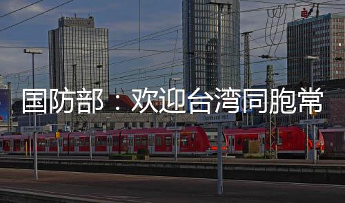 国防部：欢迎台湾同胞常回家看看 国防国防部举行例行记者会