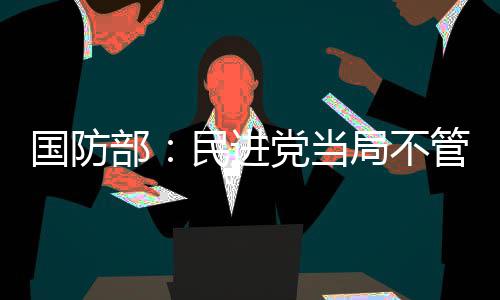 国防部：民进党当局不管怎么阻挠都是枉费心机 我们欢迎台湾同胞常回家看看