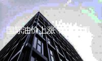 国际油价上涨 布伦特原油期货价格逼近中东冲突以来最高纪录