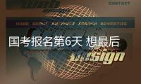国考报名第6天 想最后“捡漏”？小心报不上名