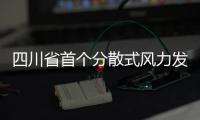 四川省首个分散式风力发电场投入商业运行