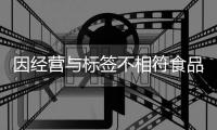 因经营与标签不相符食品 鲁山一超市被罚5000元