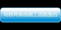 地铁两条线施工道路围挡变化 注意调整出行路线