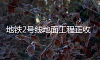 地铁2号线地面工程正收尾 下个月有望还路于民