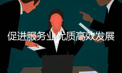 效发业优业扩意见有例行推进况务院国关于关情会介质高展政策质的促进吹风绍能提服务服务
