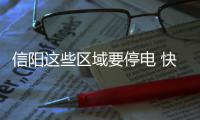 信阳这些区域要停电 快瞅瞅有你家那片儿不