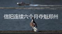 信阳连续六个月夺魁郑州跌至倒数第二