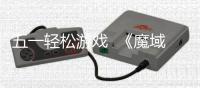 五一轻松游戏  《魔域口袋版》五一减负活动