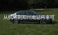 从机场到郑州南站将来可以坐城铁 全长约11.1公里
