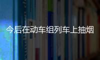 今后在动车组列车上抽烟 或被终身禁止乘坐