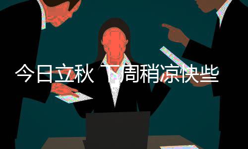 从郑州烩面到淮扬名菜 也就高铁上打个盹儿的工夫 立秋西部山区下降了1℃