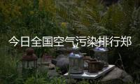 今日全国空气污染排行郑州第2 河南将再现雾霾