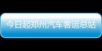 今日起郑州汽车客运总站郑许公交提前至6点发车