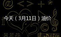 今天（3月11日）油价调整最新消息：油价上涨幅度减缩