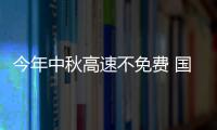  今年中秋高速不免费 国庆高速免费时间公布