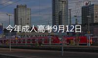 今年成人高考9月12日开始报名 他们可免试入学