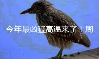 今年最凶猛高温来了！周末没事别出门