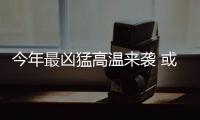今年最凶猛高温来袭 或波及我国7亿人