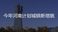 今年河南计划城镇新增就业100万人 全民参保“应保尽保”
