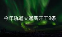 今年轨道交通新开工9条线路 四环有望实现快速化