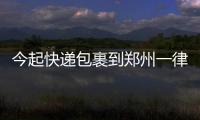 今起快递包裹到郑州一律过安检 未检不得派送