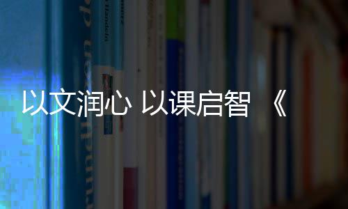 一批民生新规9月1日起施行 群众信访增添微信渠道 文润五节课堂各展风采