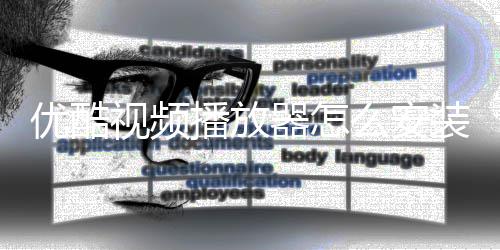 优酷视频播放器怎么安装？优酷视频播放器安装方法？ 装优多种语言切换播放和下载