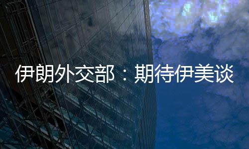 部并不迅速现实期待伊朗伊美谈判达成外交结果