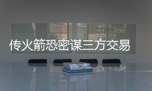 里弗斯主动挑衅小牛 皮尔斯：快船若夺冠就退役 其中火箭送出阿里扎得到盖伊